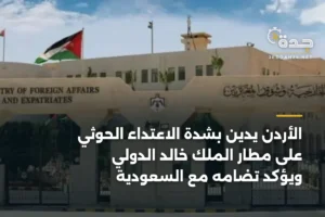 الأردن يدين بشدة الاعتداء الحوثي على مطار الملك خالد الدولي ويؤكد تضامه مع السعودية 3 article 385218