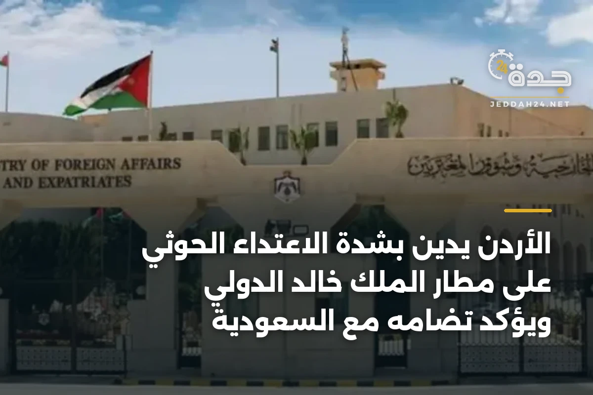 الأردن يدين بشدة الاعتداء الحوثي على مطار الملك خالد الدولي ويؤكد تضامه مع السعودية 1 الأردن يدين بشدة الاعتداء الحوثي على مطار الملك خالد الدولي ويؤكد تضامه مع السعودية