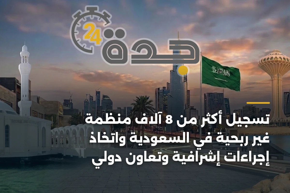 تسجيل أكثر من 8 آلاف منظمة غير ربحية في السعودية واتخاذ إجراءات إشرافية وتعاون دولي
