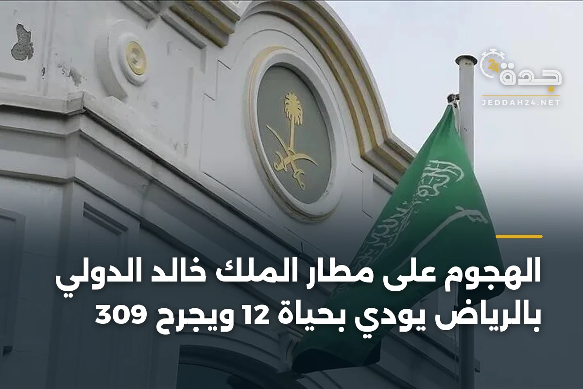 الهجوم على مطار الملك خالد الدولي بالرياض يودي بحياة 12 ويجرح 309