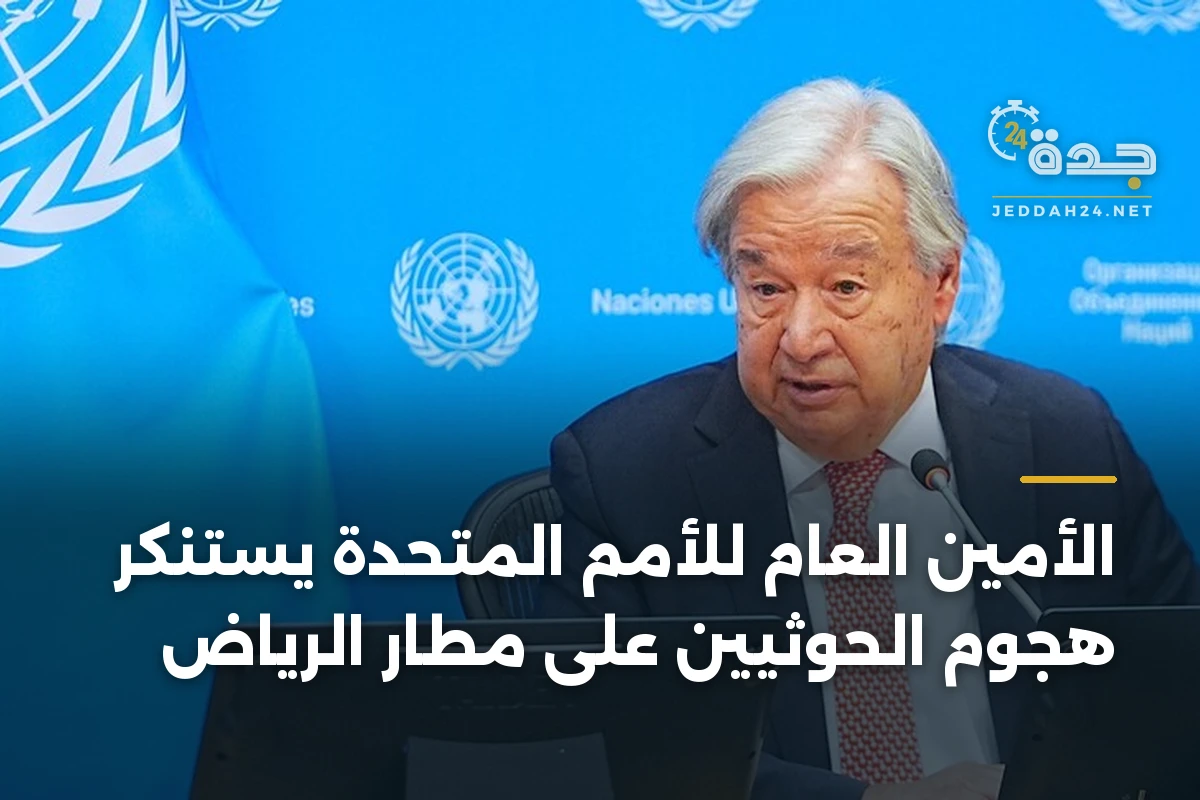 الأمين العام للأمم المتحدة يستنكر هجوم الحوثيين على مطار الرياض 1 الأمين العام للأمم المتحدة يستنكر هجوم الحوثيين على مطار الرياض