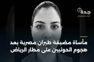 مأساة مضيفة طيران مصرية بعد هجوم الحوثيين على مطار الرياض 2 article 386896