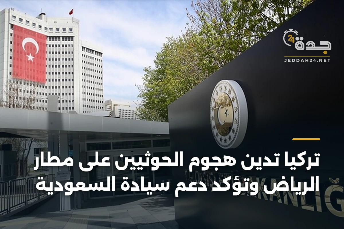 تركيا تدين هجوم الحوثيين على مطار الرياض وتؤكد دعم سيادة السعودية