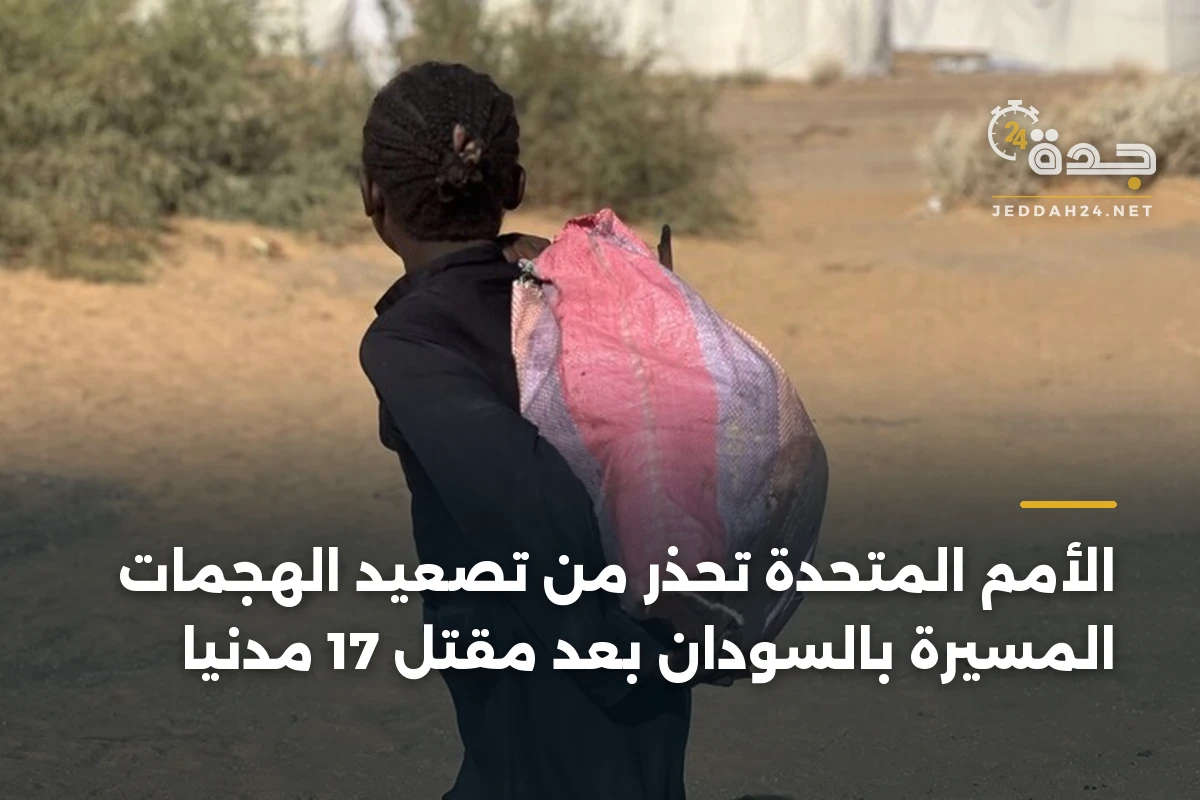 الأمم المتحدة تحذر من تصعيد الهجمات المسيرة بالسودان بعد مقتل 17 مدنياً