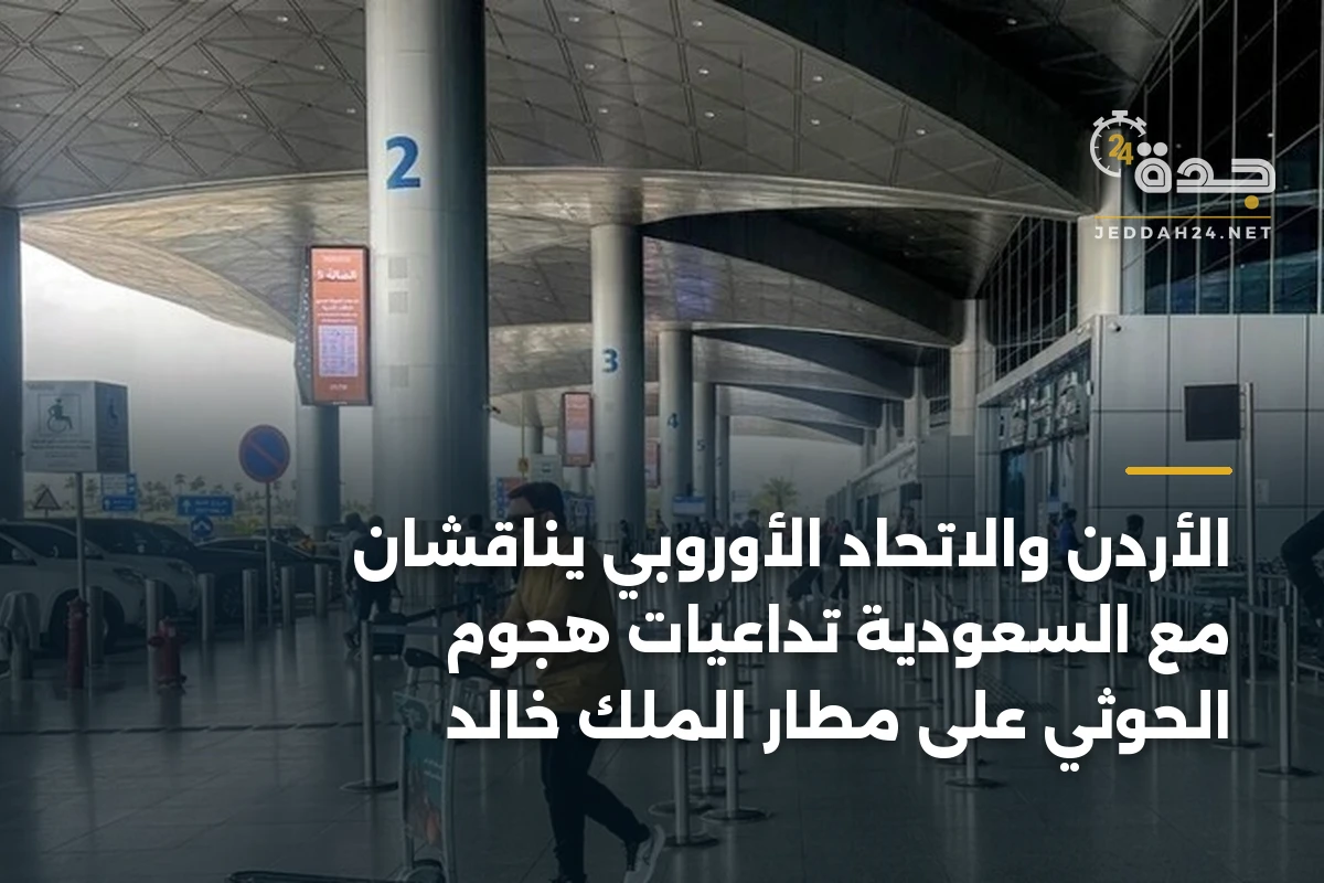 الأردن والاتحاد الأوروبي يناقشان مع السعودية تداعيات هجوم الحوثي على مطار الملك خالد 1 الأردن والاتحاد الأوروبي يناقشان مع السعودية تداعيات هجوم الحوثي على مطار الملك خالد