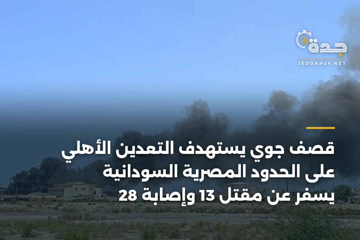 قصف جوي يستهدف التعدين الأهلي على الحدود المصرية السودانية يسفر عن مقتل 13 وإصابة 28