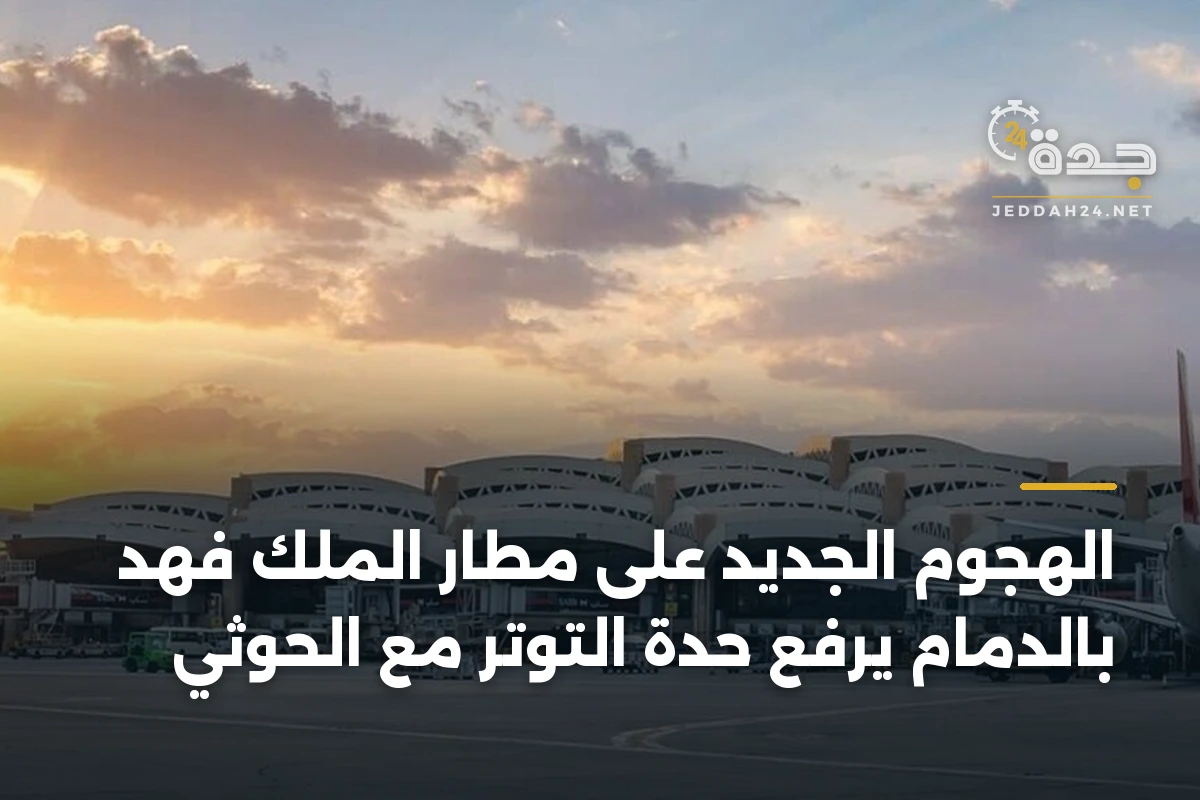 الهجوم الجديد على مطار الملك فهد بالدمام يرفع حدة التوتر مع الحوثي