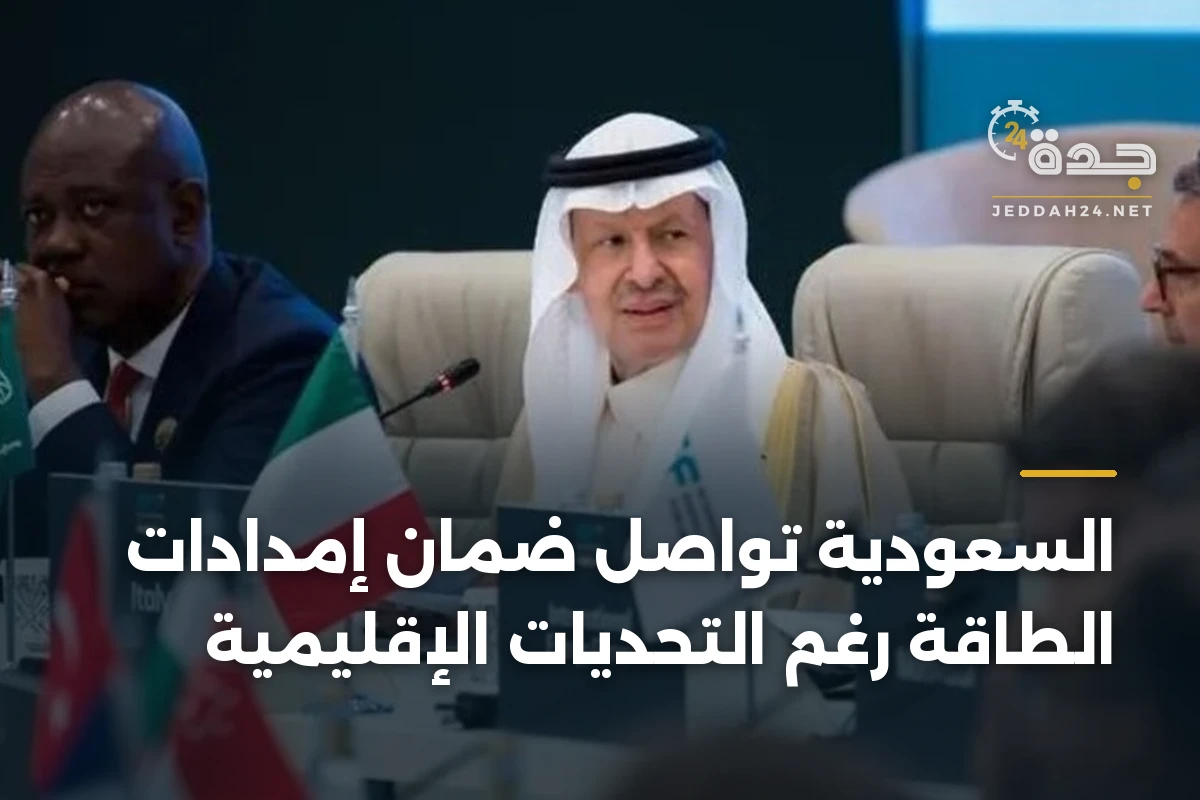 السعودية تواصل ضمان إمدادات الطاقة رغم التحديات الإقليمية