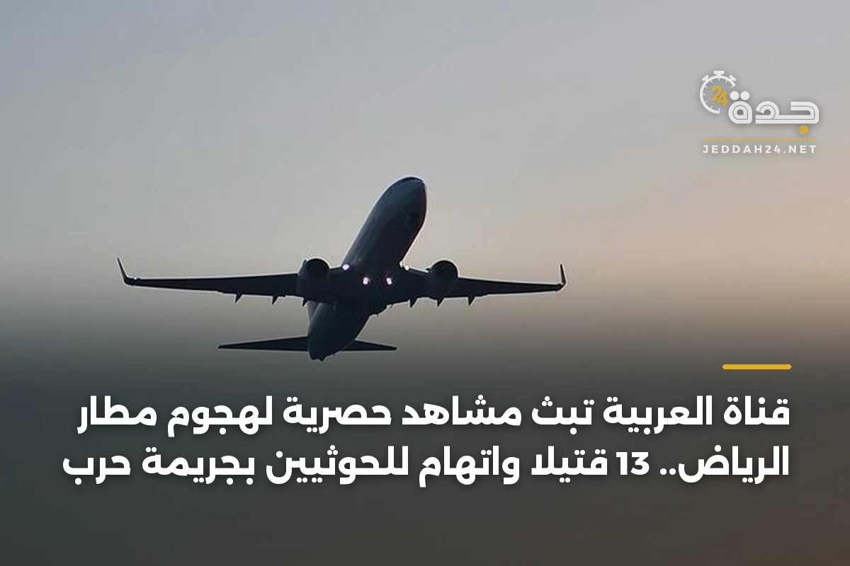 قناة العربية تبث مشاهد حصرية لهجوم مطار الرياض.. 13 قتيلاً واتهام للحوثيين بجريمة حرب