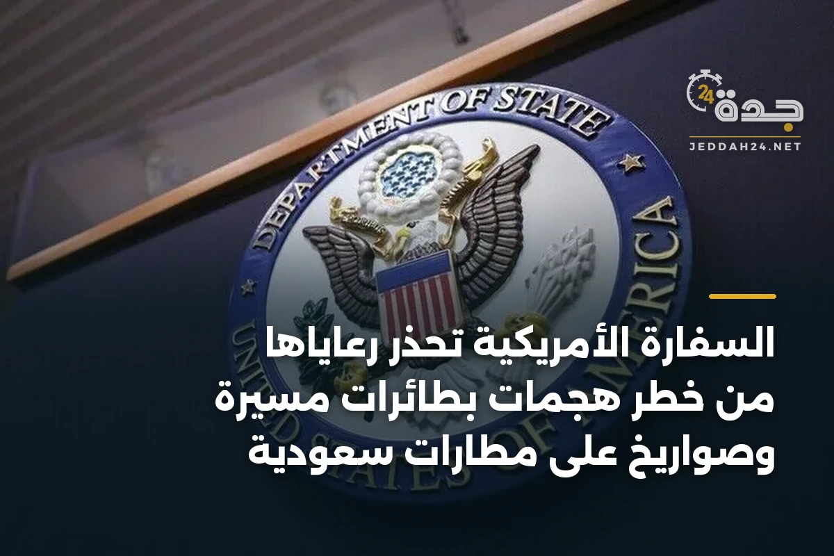 السفارة الأمريكية تحذر رعاياها من خطر هجمات بطائرات مسيرة وصواريخ على مطارات سعودية 1 السفارة الأمريكية تحذر رعاياها من خطر هجمات بطائرات مسيرة وصواريخ على مطارات سعودية