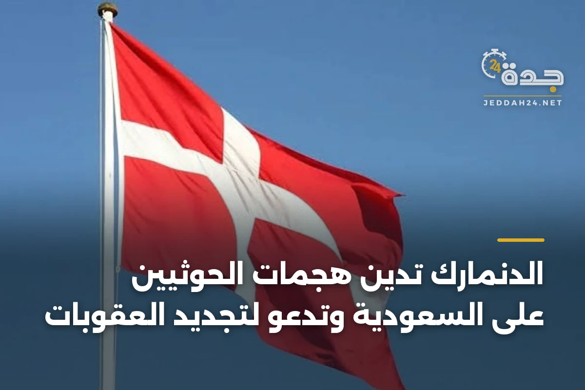 الدنمارك تدين هجمات الحوثيين على السعودية وتدعو لتجديد العقوبات