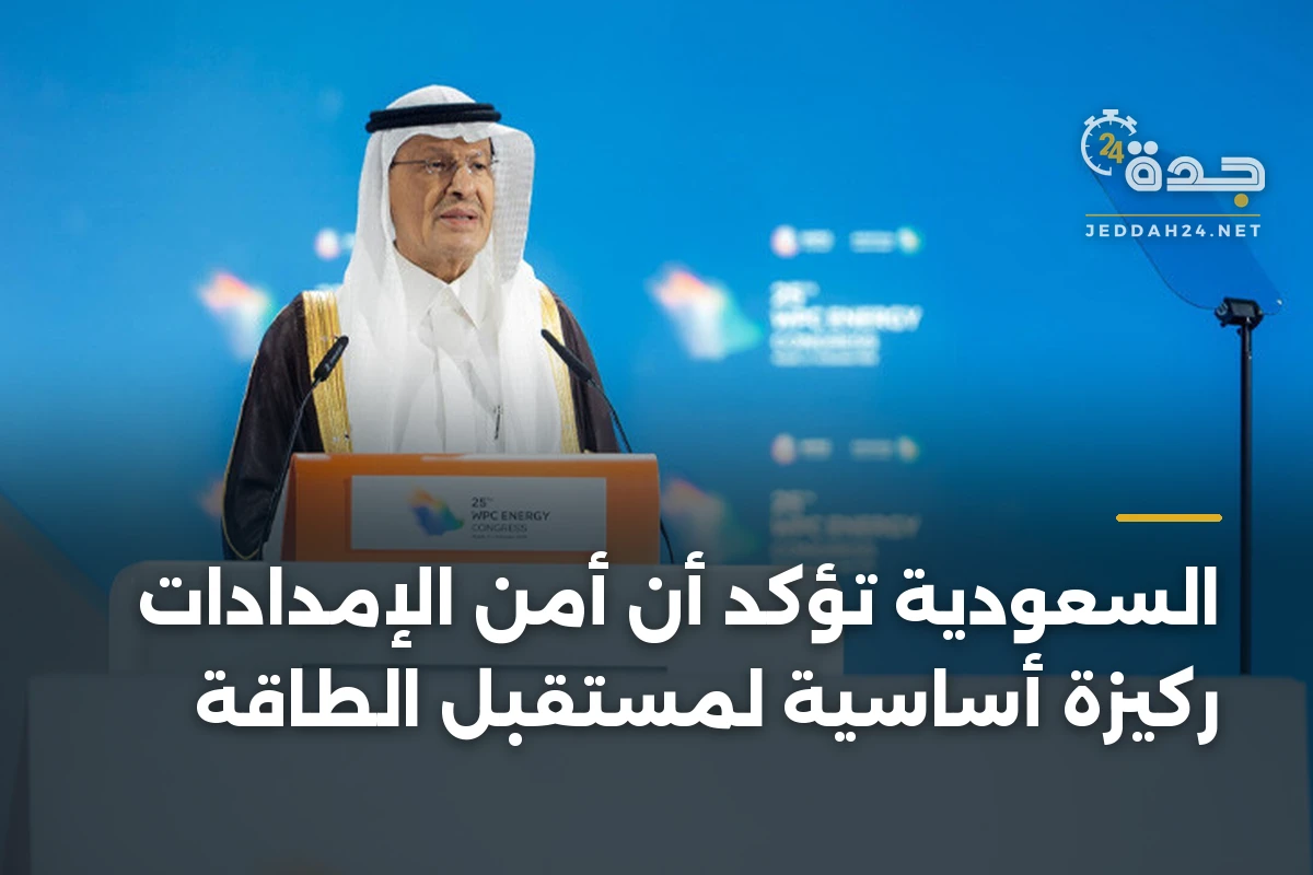 السعودية تؤكد أن أمن الإمدادات ركيزة أساسية لمستقبل الطاقة 1 السعودية تؤكد أن أمن الإمدادات ركيزة أساسية لمستقبل الطاقة
