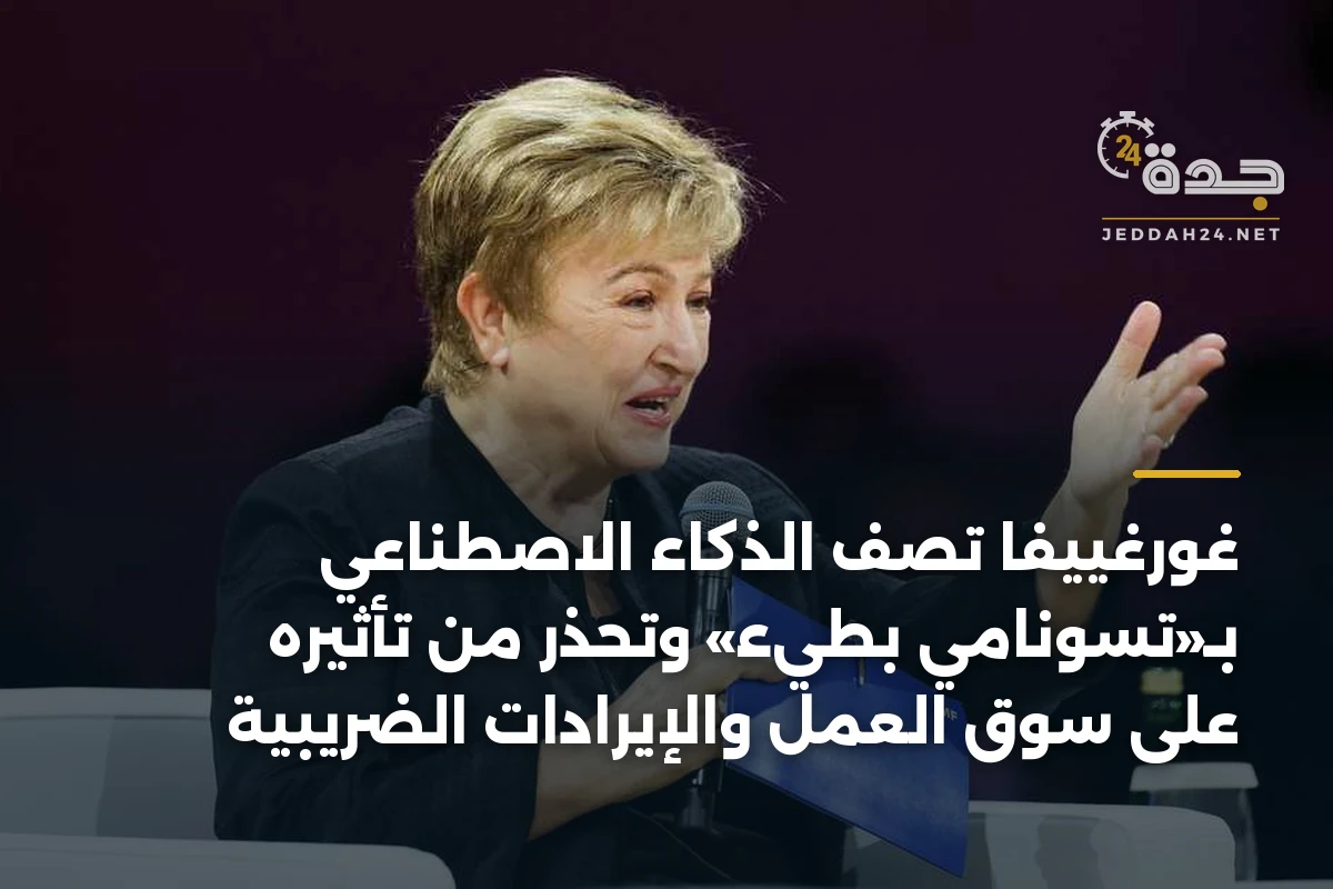 غورغييفا تصف الذكاء الاصطناعي بـ«تسونامي بطيء» وتحذر من تأثيره على سوق العمل والإيرادات الضريبية 1 غورغييفا تصف الذكاء الاصطناعي بـ«تسونامي بطيء» وتحذر من تأثيره على سوق العمل والإيرادات الضريبية
