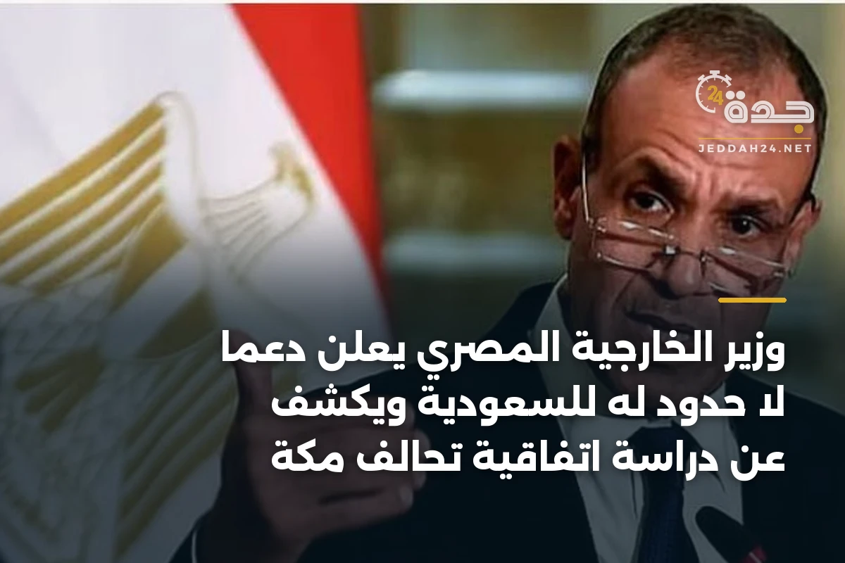 وزير الخارجية المصري يعلن دعمًا لا حدود له للسعودية ويكشف عن دراسة اتفاقية تحالف مكة