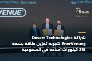 شراكة Desert Technologies وEnerVenue لتجربة تخزين طاقة بسعة 215 كيلووات‑ساعة في السعودية 3 article 394280