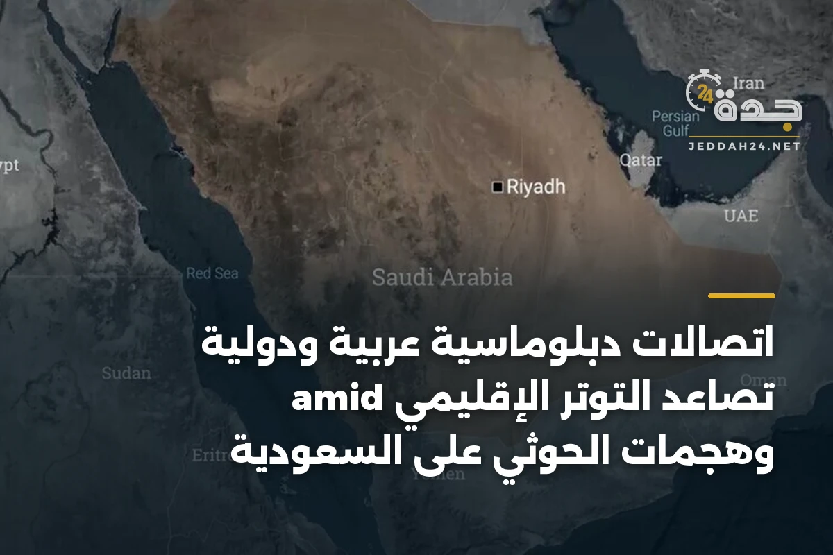 اتصالات دبلوماسية عربية ودولية amid تصاعد التوتر الإقليمي وهجمات الحوثي على السعودية