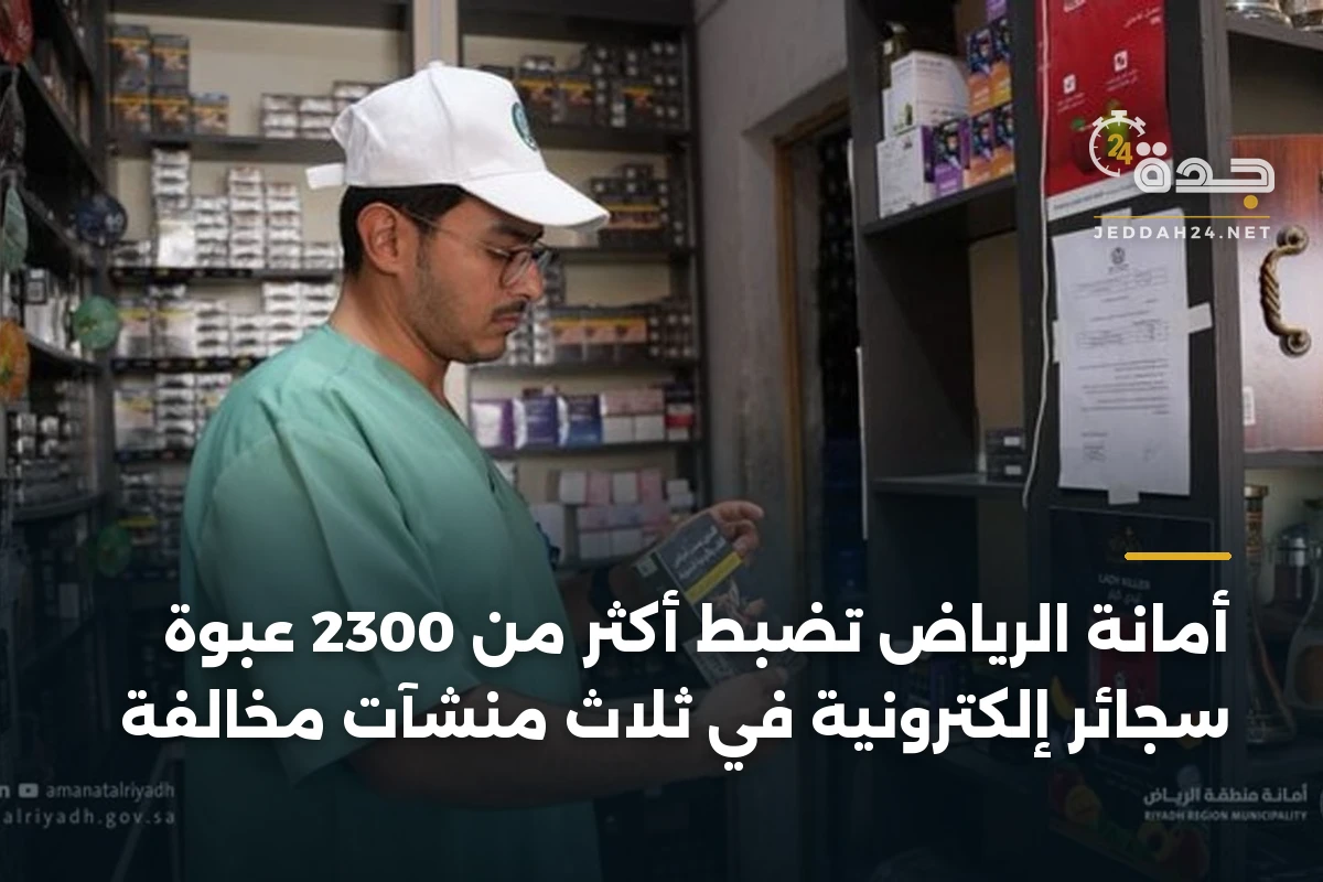 أمانة الرياض تضبط أكثر من 2300 عبوة سجائر إلكترونية في ثلاث منشآت مخالفة