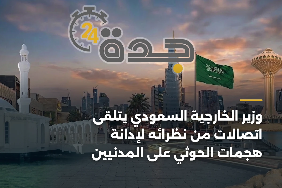 وزير الخارجية السعودي يتلقى اتصالات من نظرائه لإدانة هجمات الحوثي على المدنيين