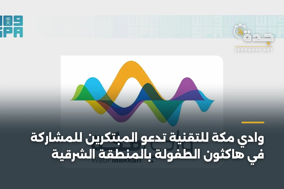 وادي مكة للتقنية تدعو المبتكرين للمشاركة في هاكثون الطفولة بالمنطقة الشرقية