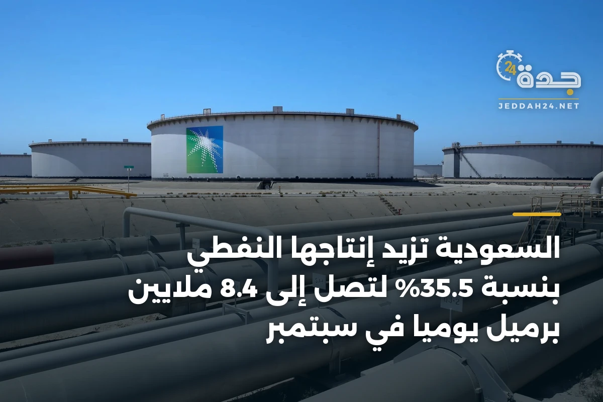 السعودية تزيد إنتاجها النفطي بنسبة 35.5% لتصل إلى 8.4 ملايين برميل يومياً في سبتمبر