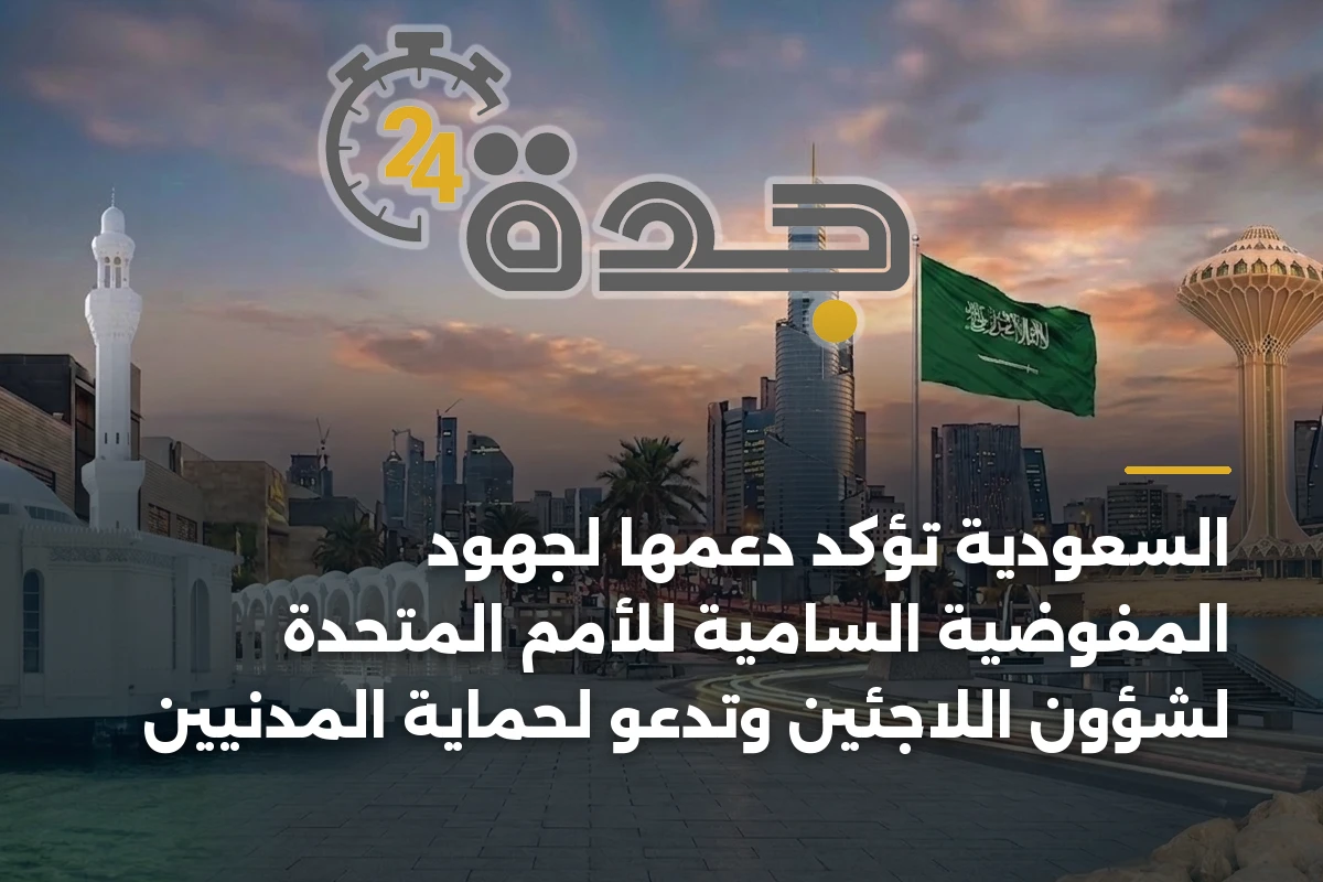 السعودية تؤكد دعمها لجهود المفوضية السامية للأمم المتحدة لشؤون اللاجئين وتدعو لحماية المدنيين