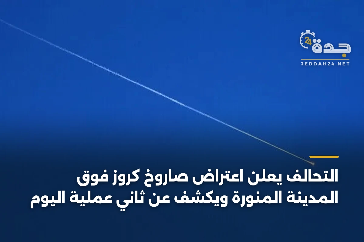 التحالف يعلن اعتراض صاروخ كروز فوق المدينة المنورة ويكشف عن ثاني عملية اليوم 1 التحالف يعلن اعتراض صاروخ كروز فوق المدينة المنورة ويكشف عن ثاني عملية اليوم