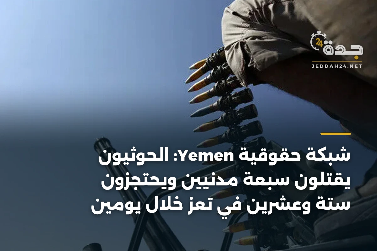 شبكة حقوقية Yemen: الحوثيون يقتلون سبعة مدنيين ويحتجزون ستة وعشرين في تعز خلال يومين 1 شبكة حقوقية Yemen: الحوثيون يقتلون سبعة مدنيين ويحتجزون ستة وعشرين في تعز خلال يومين