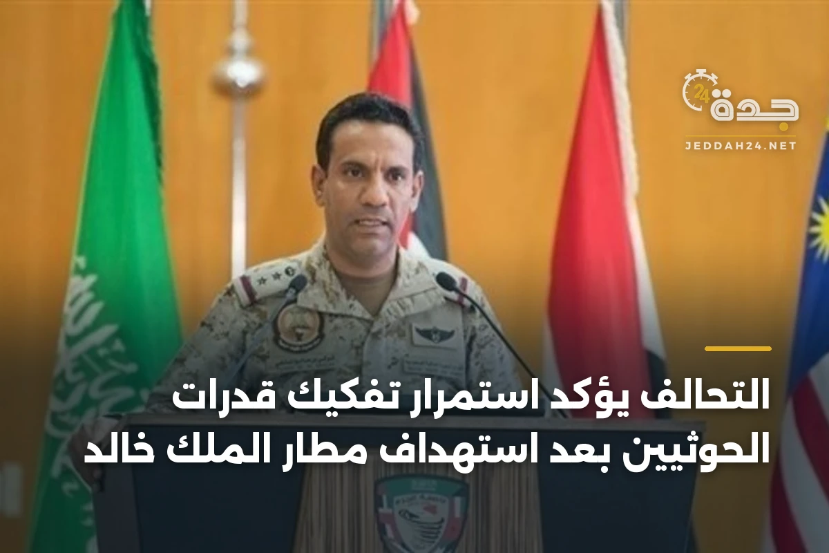 التحالف يؤكد استمرار تفكيك قدرات الحوثيين بعد استهداف مطار الملك خالد