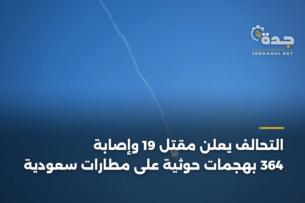 التحالف يعلن مقتل 19 وإصابة 364 بهجمات حوثية على مطارات سعودية