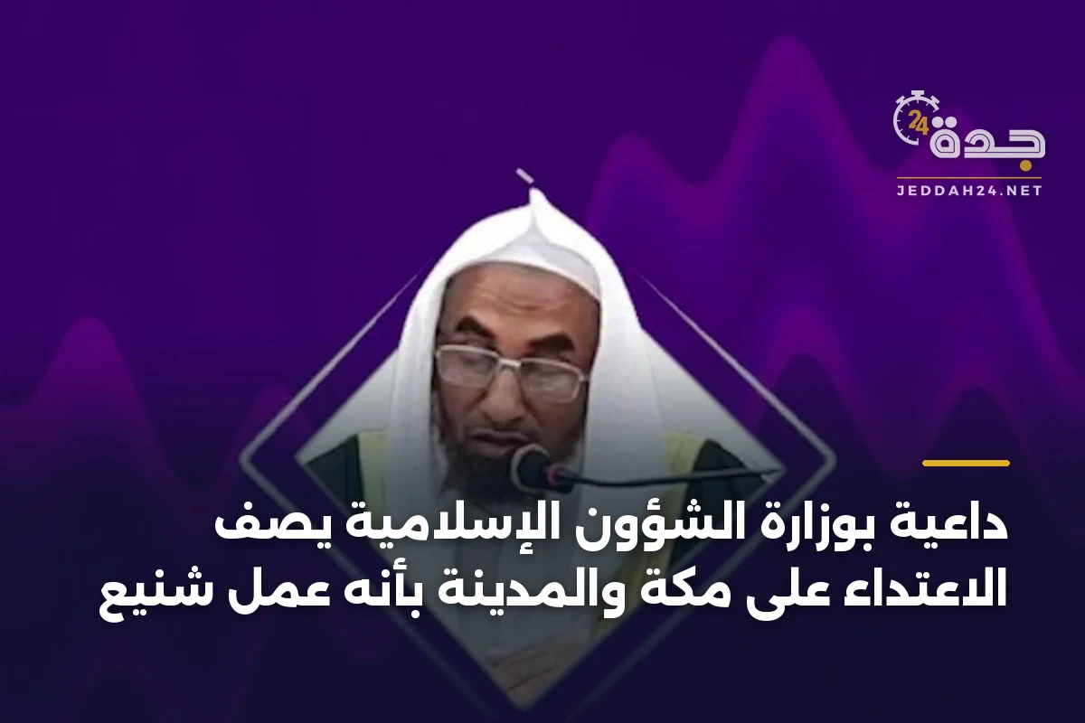 داعية بوزارة الشؤون الإسلامية يصف الاعتداء على مكة والمدينة بأنه عمل شنيع 1 داعية بوزارة الشؤون الإسلامية يصف الاعتداء على مكة والمدينة بأنه عمل شنيع