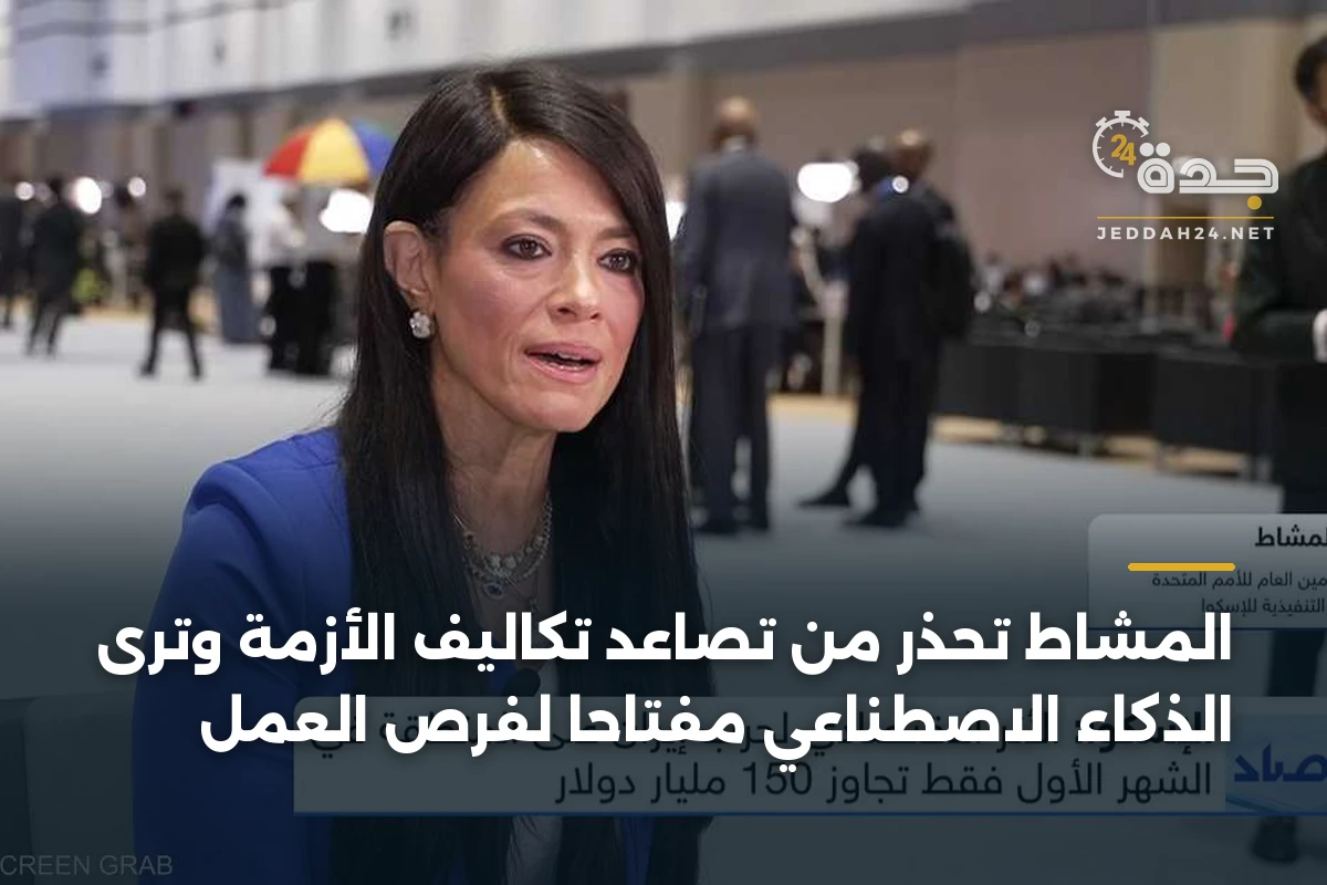 المشاط تحذر من تصاعد تكاليف الأزمة وترى الذكاء الاصطناعي مفتاحاً لفرص العمل
