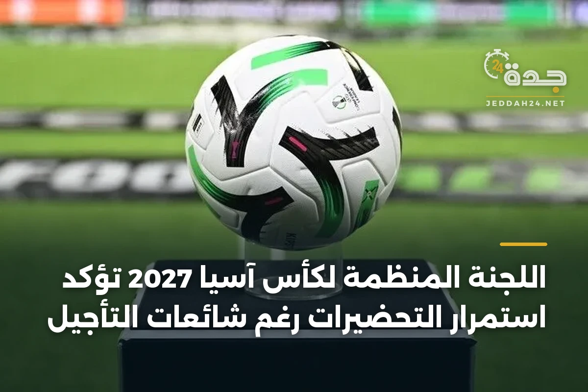 اللجنة المنظمة لكأس آسيا 2027 تؤكد استمرار التحضيرات رغم شائعات التأجيل 1 اللجنة المنظمة لكأس آسيا 2027 تؤكد استمرار التحضيرات رغم شائعات التأجيل