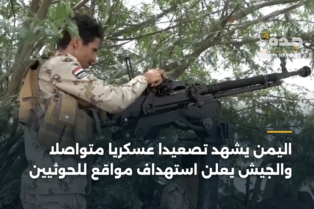 اليمن يشهد تصعيداً عسكرياً متواصلاً والجيش يعلن استهداف مواقع للحوثيين