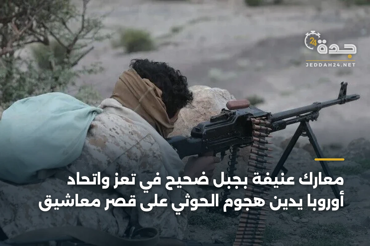 معارك عنيفة بجبل ضحيح في تعز واتحاد أوروبا يدين هجوم الحوثي على قصر معاشيق