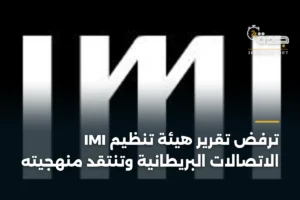 IMI ترفض تقرير هيئة تنظيم الاتصالات البريطانية وتنتقد منهجيته 2 article 411180