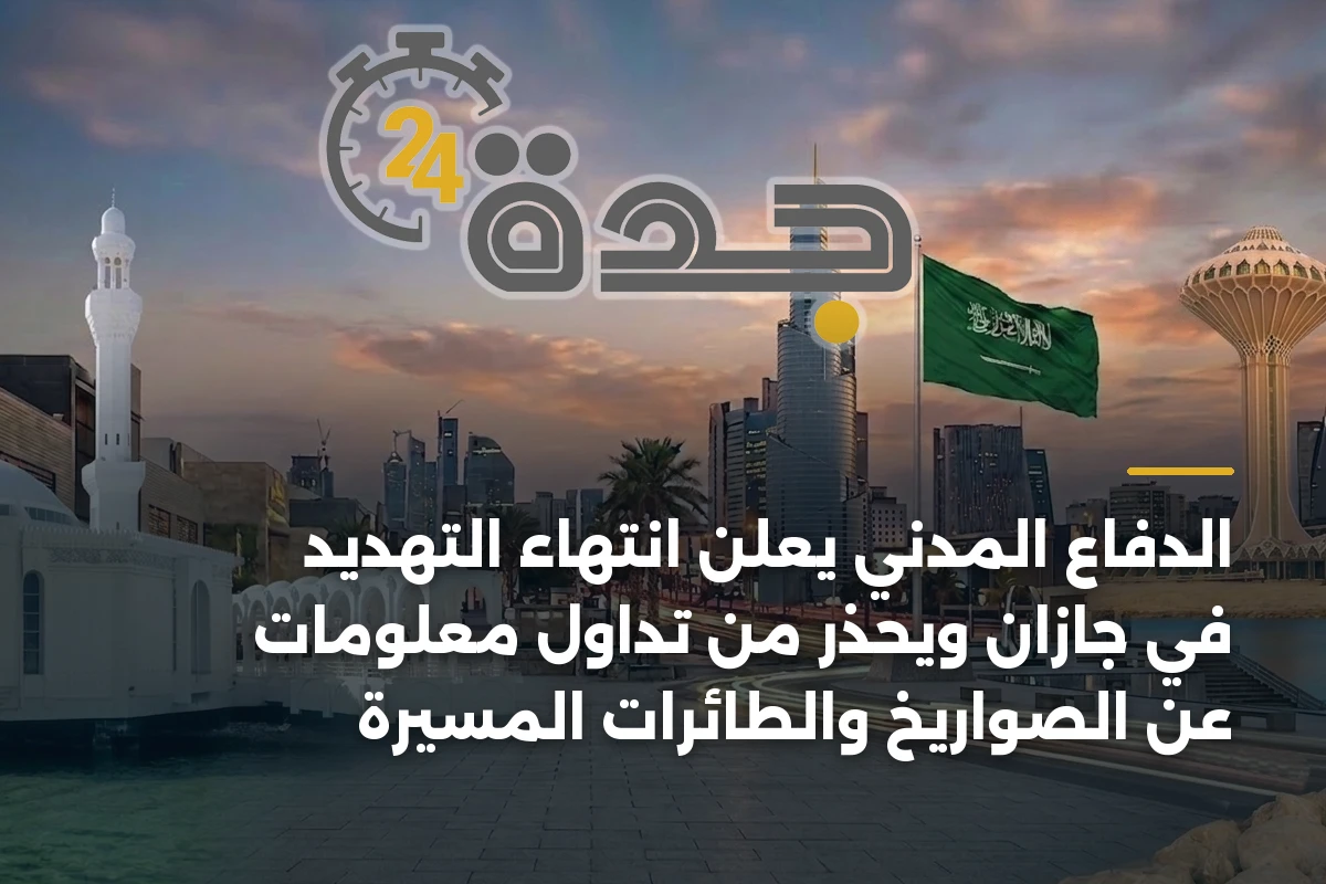 الدفاع المدني يعلن انتهاء التهديد في جازان ويحذر من تداول معلومات عن الصواريخ والطائرات المسيرة
