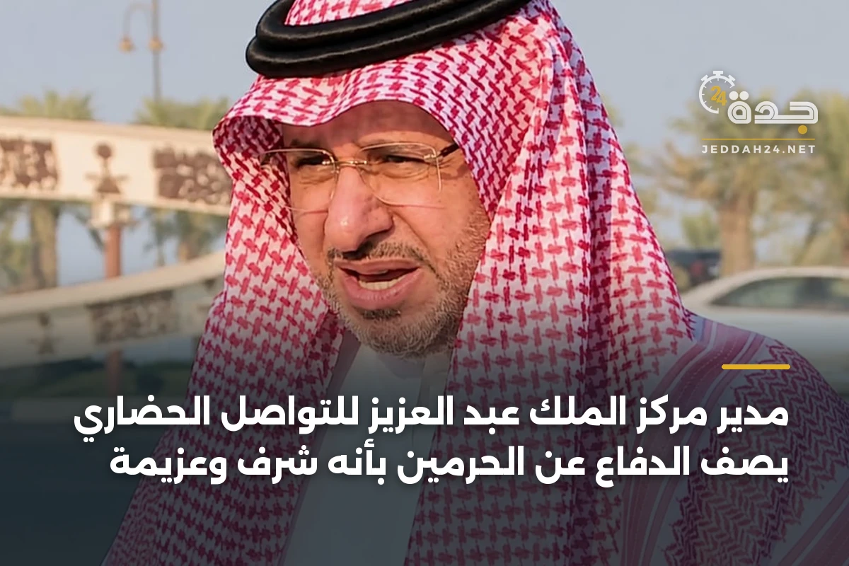 مدير مركز الملك عبد العزيز للتواصل الحضاري يصف الدفاع عن الحرمين بأنه شرفٌ وعزيمة