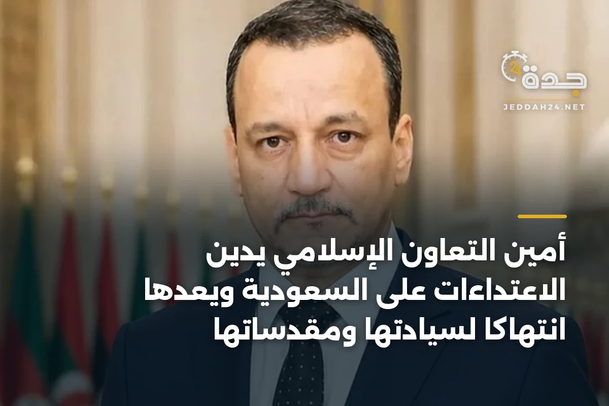 أمين التعاون الإسلامي يدين الاعتداءات على السعودية ويعدّها انتهاكاً لسيادتها ومقدساتها