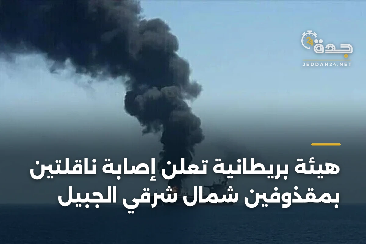 هيئة بريطانية تُعلن إصابة ناقلتين بمقذوفين شمال شرقي الجبيل