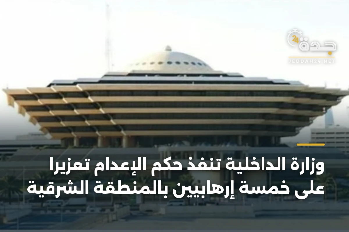 وزارة الداخلية تنفذ حكم الإعدام تعزيرًا على خمسة إرهابيين بالمنطقة الشرقية