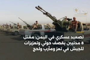 تصعيد عسكري في اليمن: مقتل 8 مدنيين بقصف حوثي وتعزيزات للجيش في تعز ومأرب ولحج 2 article 416207