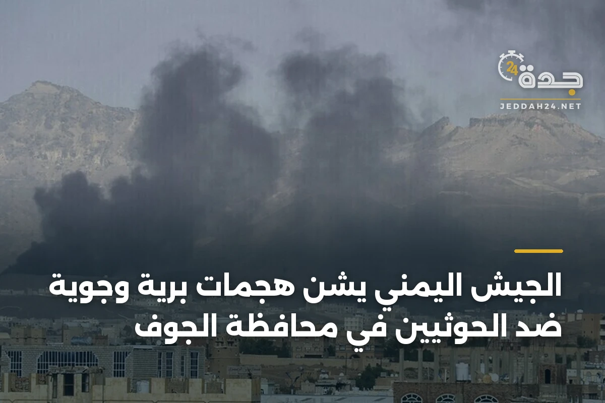 الجيش اليمني يشن هجمات برية وجوية ضد الحوثيين في محافظة الجوف