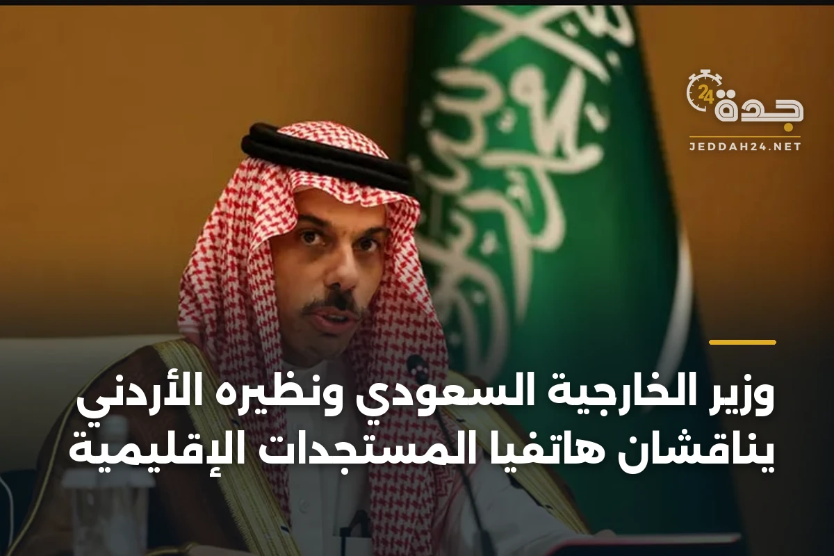 وزير الخارجية السعودي ونظيره الأردني يناقشان هاتفيًا المستجدات الإقليمية