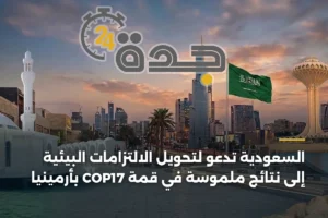 السعودية تدعو لتحويل الالتزامات البيئية إلى نتائج ملموسة في قمة COP17 بأرمينيا 4 article 417825