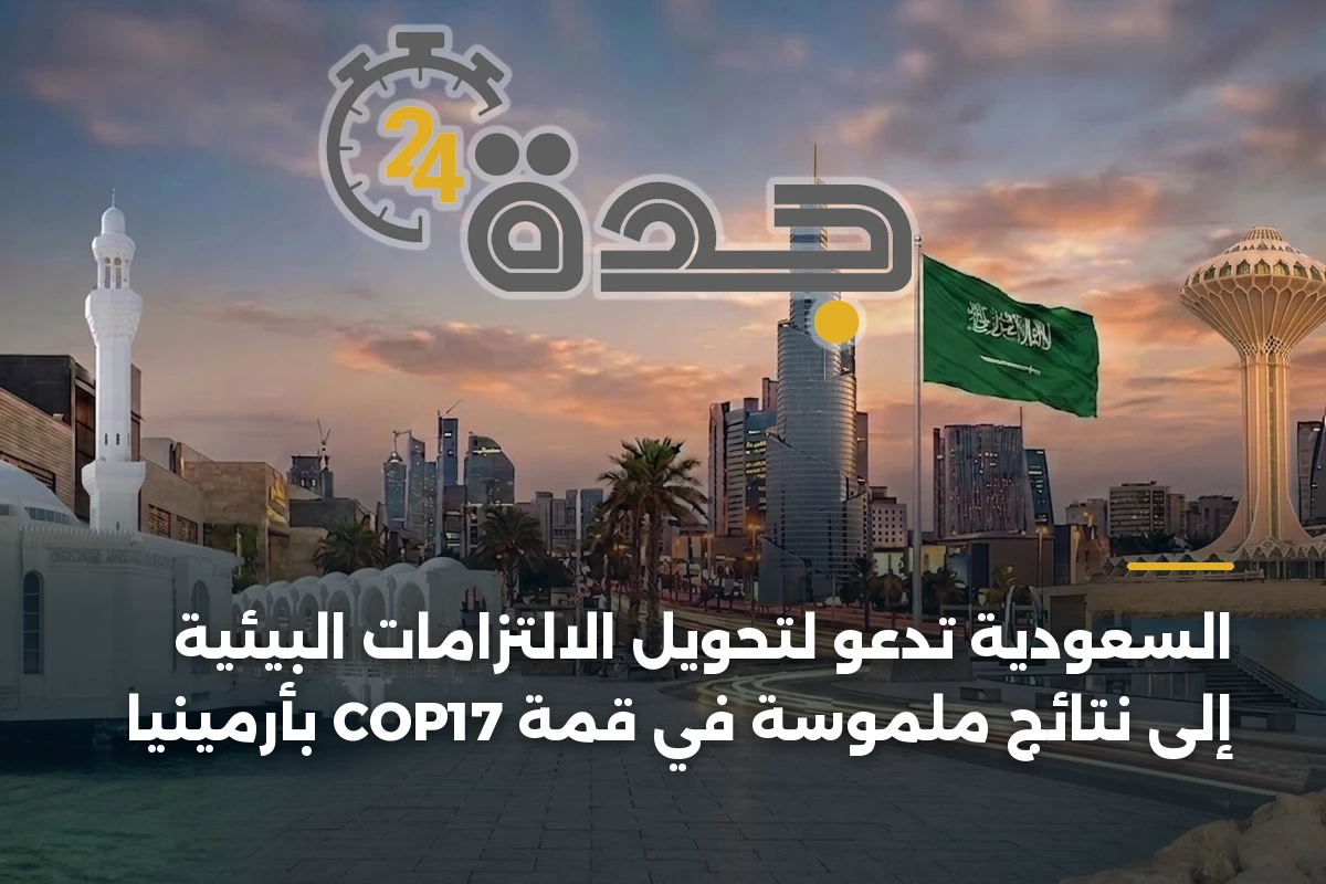 السعودية تدعو لتحويل الالتزامات البيئية إلى نتائج ملموسة في قمة COP17 بأرمينيا