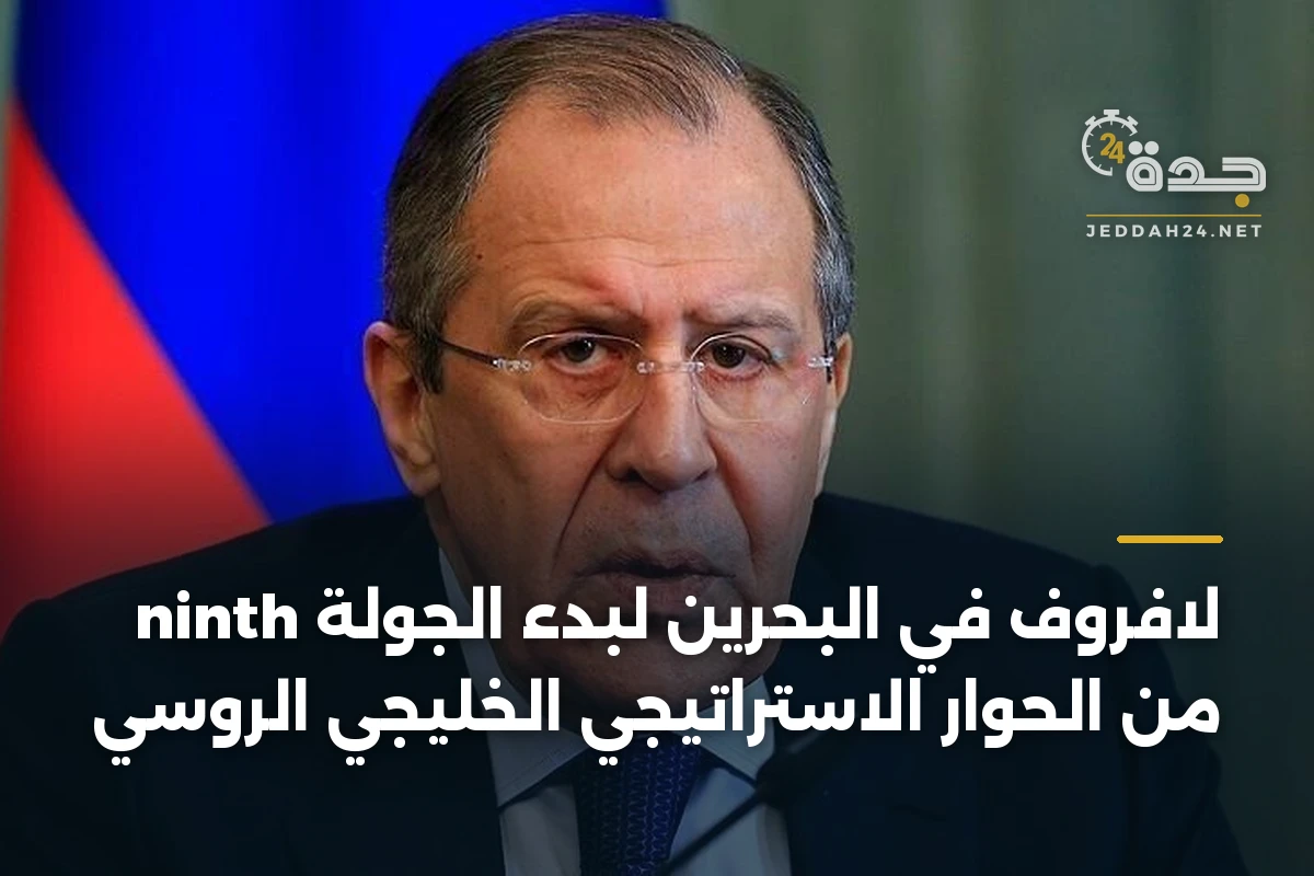لافروف في البحرين لبدء الجولة ninth من الحوار الاستراتيجي الخليجي الروسي
