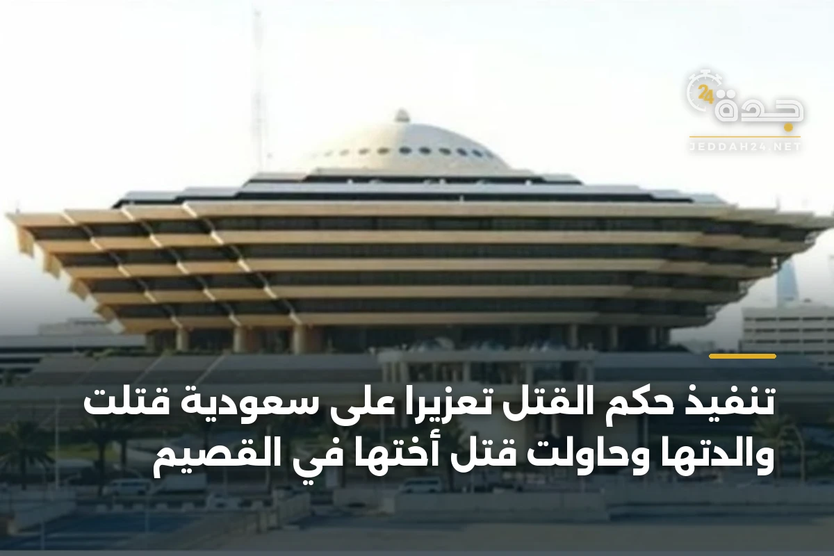 تنفيذ حكم القتل تعزيرًا على سعودية قتلت والدتها وحاولت قتل أختها في القصيم 1 تنفيذ حكم القتل تعزيرًا على سعودية قتلت والدتها وحاولت قتل أختها في القصيم