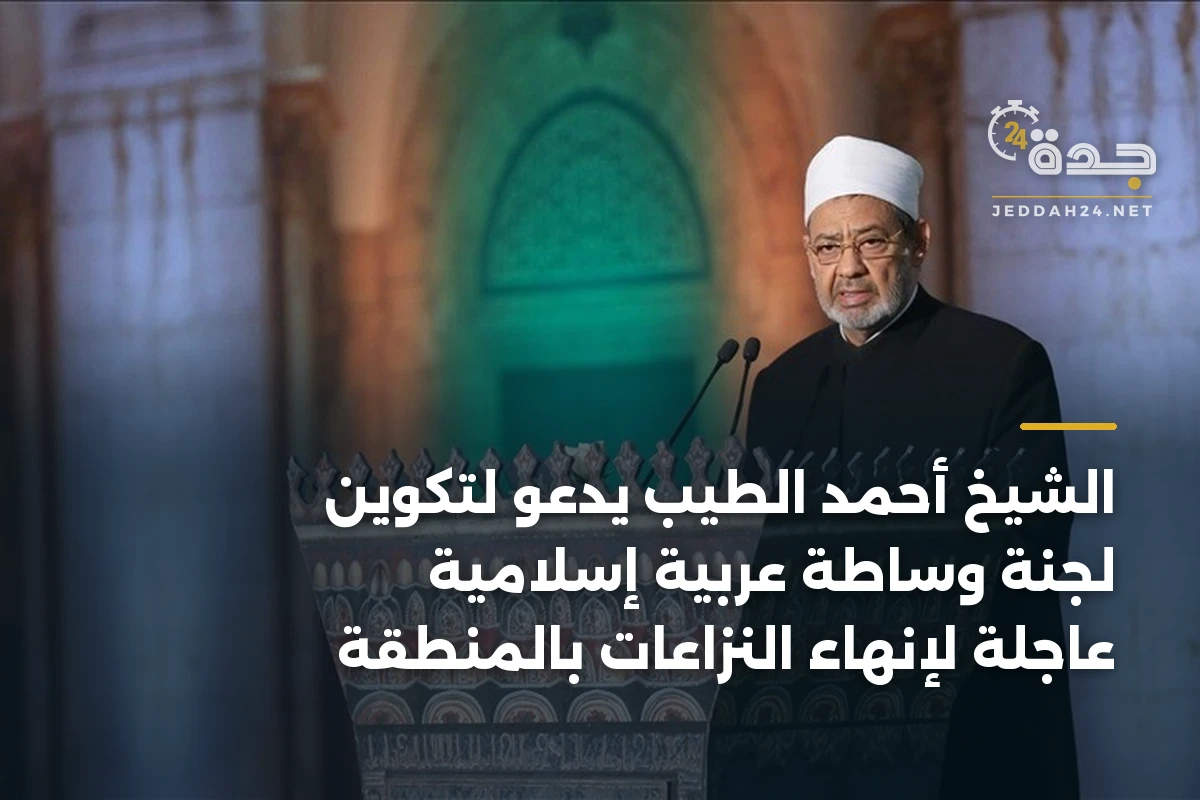 الشيخ أحمد الطيب يدعو لتكوين لجنة وساطة عربية إسلامية عاجلة لإنهاء النزاعات بالمنطقة
