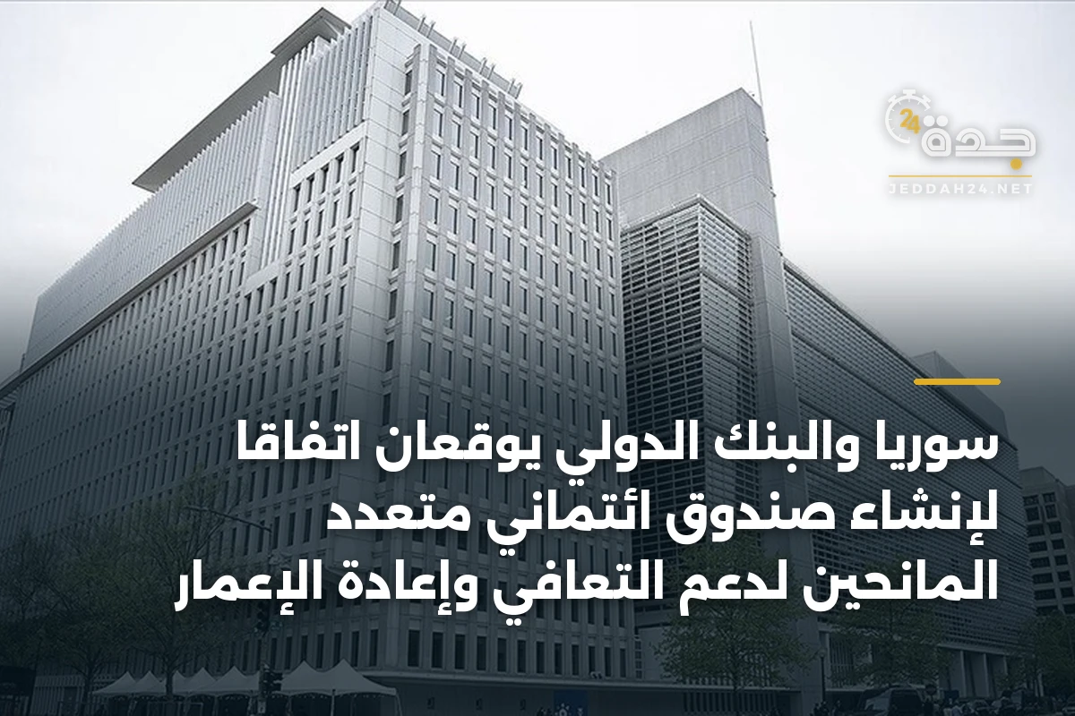 سوريا والبنك الدولي يوقعان اتفاقاً لإنشاء صندوق ائتماني متعدد المانحين لدعم التعافي وإعادة الإعمار
