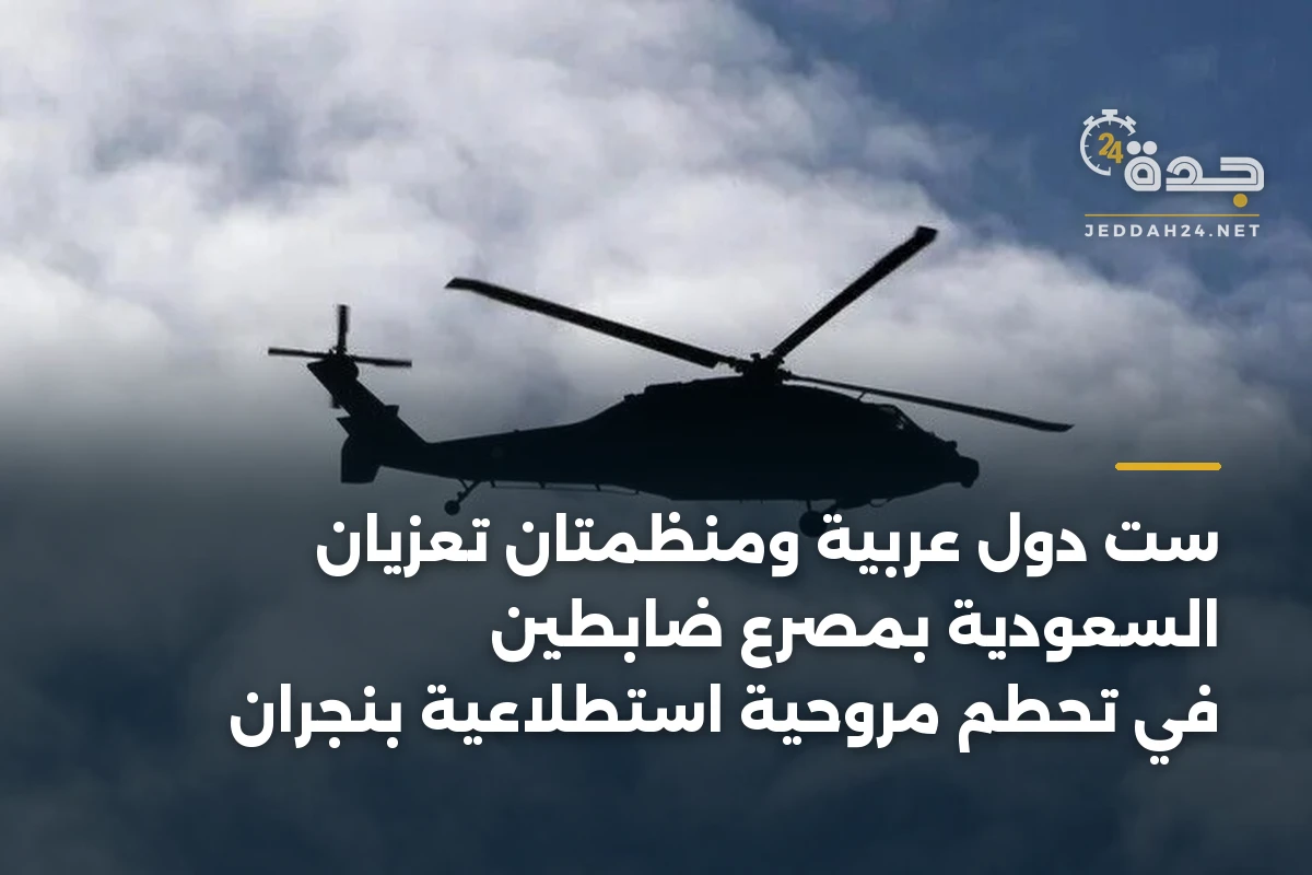 ست دول عربية ومنظمتان تعزيان السعودية بمصرع ضابطين في تحطم مروحية استطلاعية بنجران